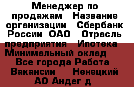 Менеджер по продажам › Название организации ­ Сбербанк России, ОАО › Отрасль предприятия ­ Ипотека › Минимальный оклад ­ 1 - Все города Работа » Вакансии   . Ненецкий АО,Андег д.